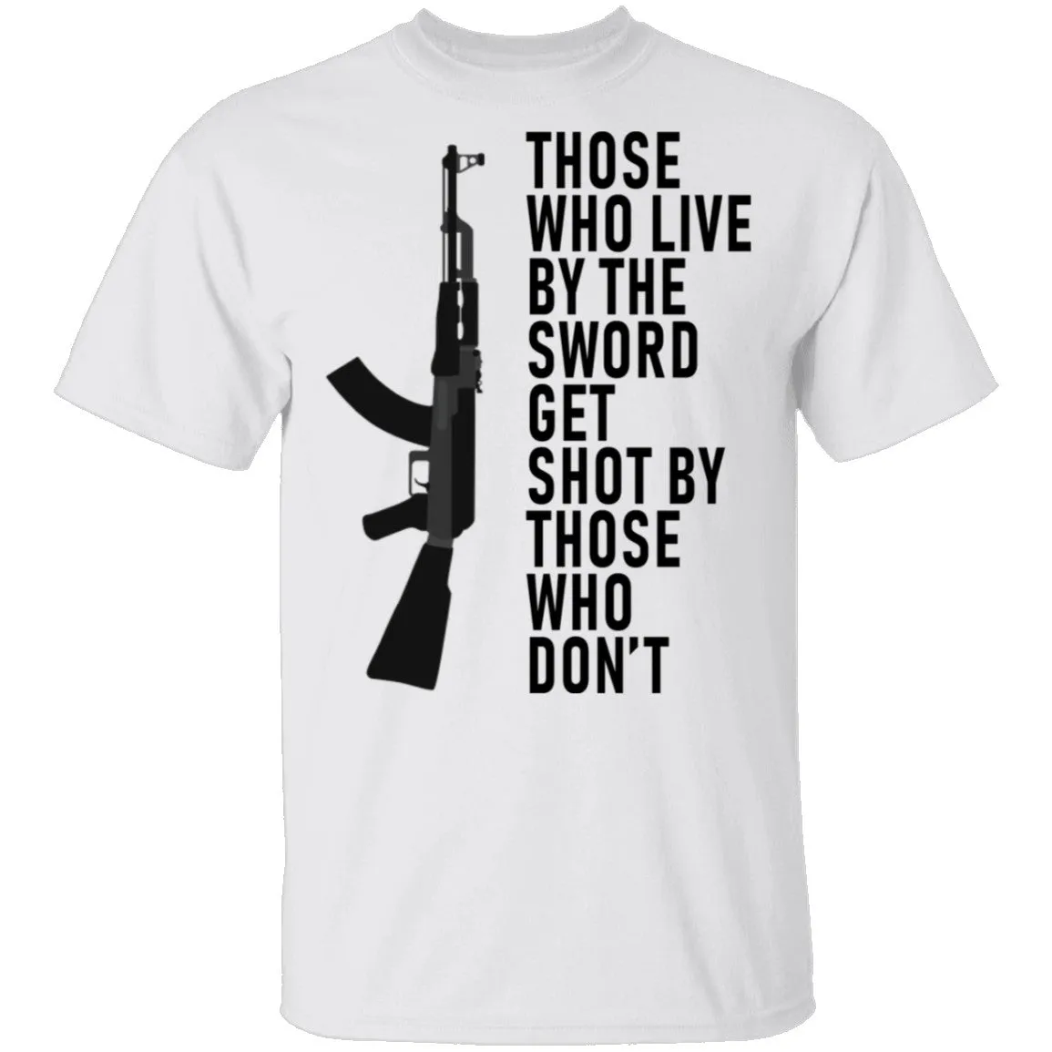 Those Who Live By The Sword Get Shot By Those Who Don't T-Shirt